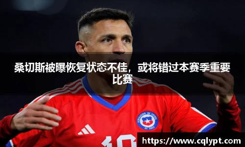 桑切斯被曝恢复状态不佳，或将错过本赛季重要比赛