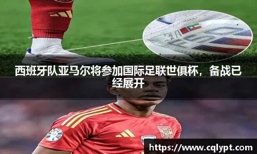 西班牙队亚马尔将参加国际足联世俱杯，备战已经展开