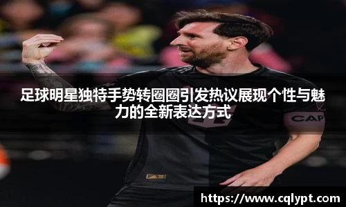 足球明星独特手势转圈圈引发热议展现个性与魅力的全新表达方式