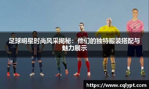 足球明星时尚风采揭秘：他们的独特服装搭配与魅力展示
