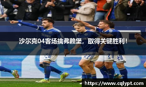 沙尔克04客场擒弗赖堡，取得关键胜利！