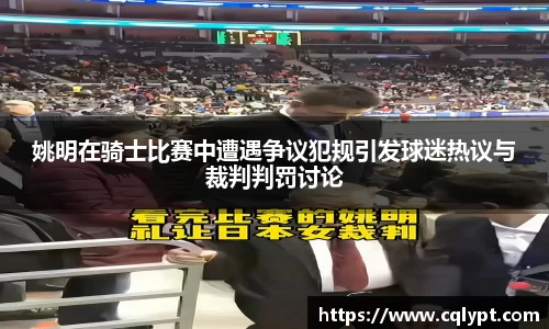 姚明在骑士比赛中遭遇争议犯规引发球迷热议与裁判判罚讨论