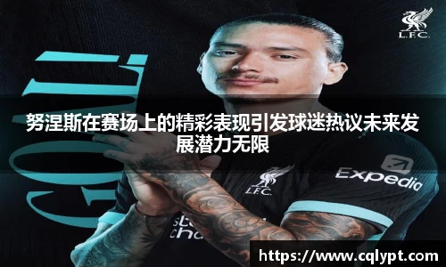 努涅斯在赛场上的精彩表现引发球迷热议未来发展潜力无限