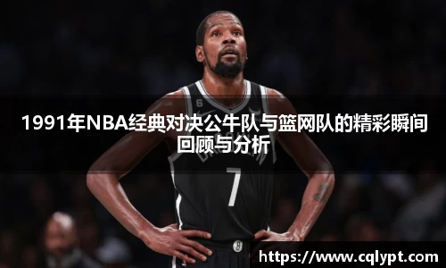 1991年NBA经典对决公牛队与篮网队的精彩瞬间回顾与分析