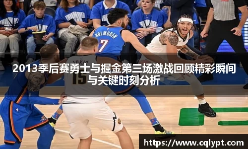 2013季后赛勇士与掘金第三场激战回顾精彩瞬间与关键时刻分析