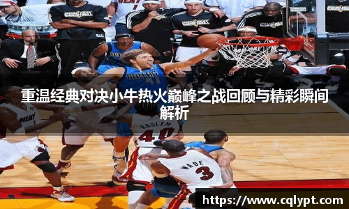 重温经典对决小牛热火巅峰之战回顾与精彩瞬间解析