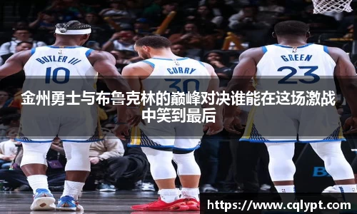 金州勇士与布鲁克林的巅峰对决谁能在这场激战中笑到最后