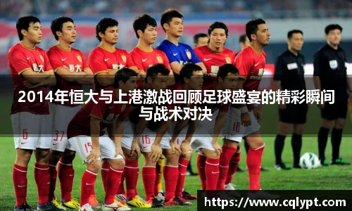 2014年恒大与上港激战回顾足球盛宴的精彩瞬间与战术对决