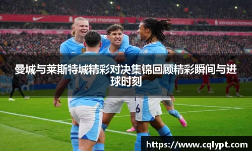 曼城与莱斯特城精彩对决集锦回顾精彩瞬间与进球时刻