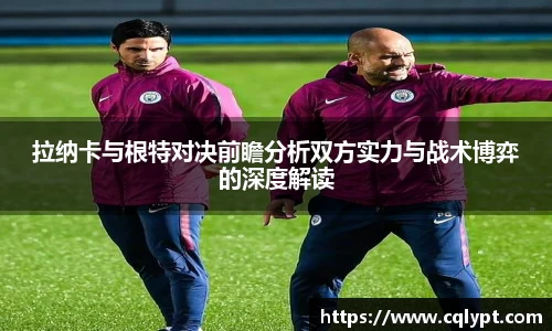 拉纳卡与根特对决前瞻分析双方实力与战术博弈的深度解读