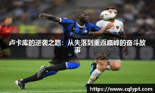 卢卡库的逆袭之路：从失落到重返巅峰的奋斗故事