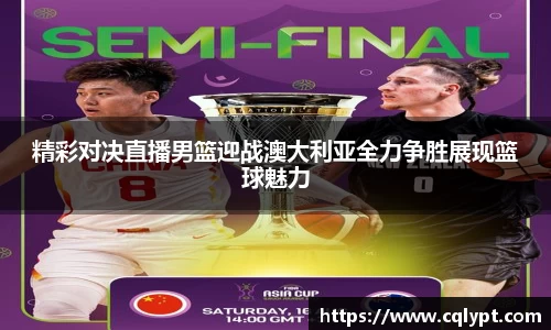 精彩对决直播男篮迎战澳大利亚全力争胜展现篮球魅力
