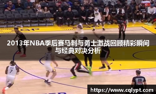 2013年NBA季后赛马刺与勇士激战回顾精彩瞬间与经典对决分析