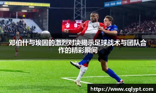邓伯什与埃因的激烈对决揭示足球战术与团队合作的精彩瞬间