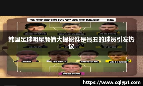 韩国足球明星颜值大揭秘谁是最丑的球员引发热议