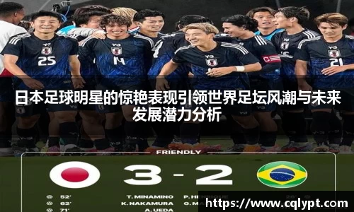 日本足球明星的惊艳表现引领世界足坛风潮与未来发展潜力分析