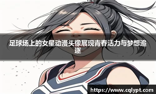 足球场上的女星动漫头像展现青春活力与梦想追逐