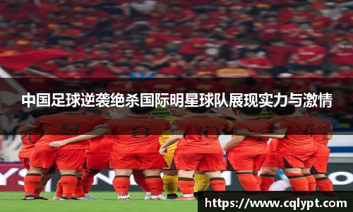 中国足球逆袭绝杀国际明星球队展现实力与激情
